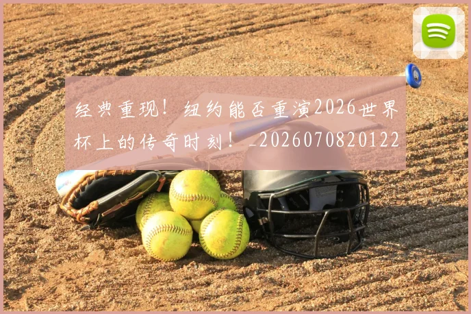 经典重现！纽约能否重演2026世界杯上的传奇时刻！_20260708201228
