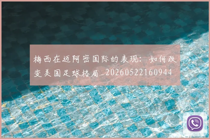 梅西在迈阿密国际的表现:如何改变美国足球格局_20260522160944