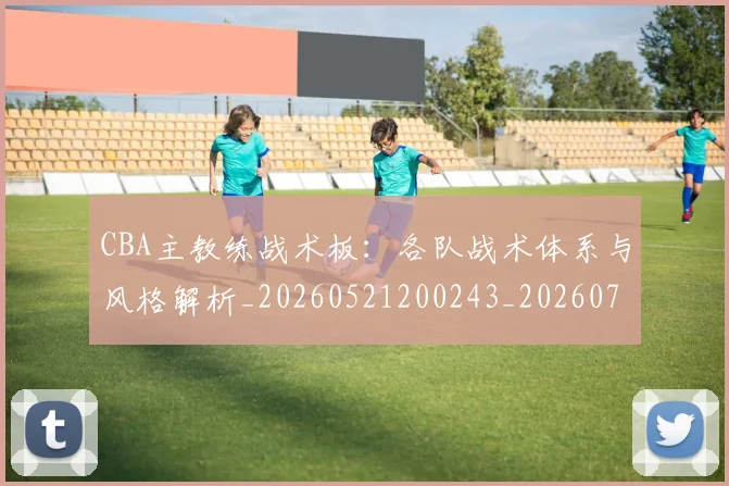 CBA主教练战术板:各队战术体系与风格解析_20260521200243_20260702194251