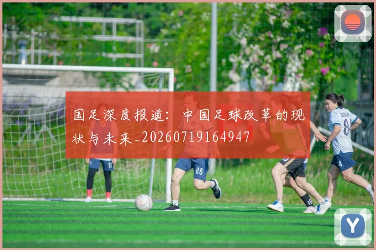 国足深度报道：中国足球改革的现状与未来_20260719164947