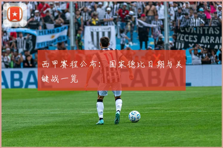 西甲赛程公布：国家德比日期与关键战一览