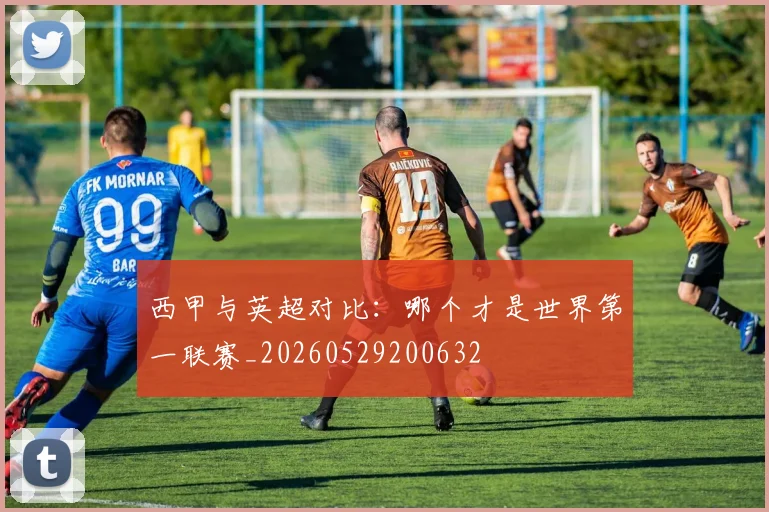 西甲与英超对比：哪个才是世界第一联赛_20260529200632