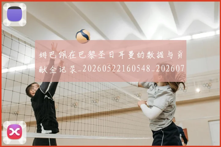 姆巴佩在巴黎圣日耳曼的数据与贡献全记录_20260522160548_20260703231519