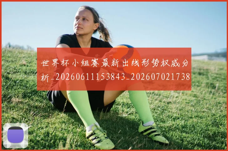 世界杯小组赛最新出线形势权威分析_20260611153843_20260702173820