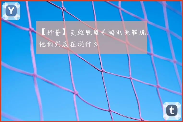 【科普】英雄联盟手游电竞解说,他们到底在说什么
