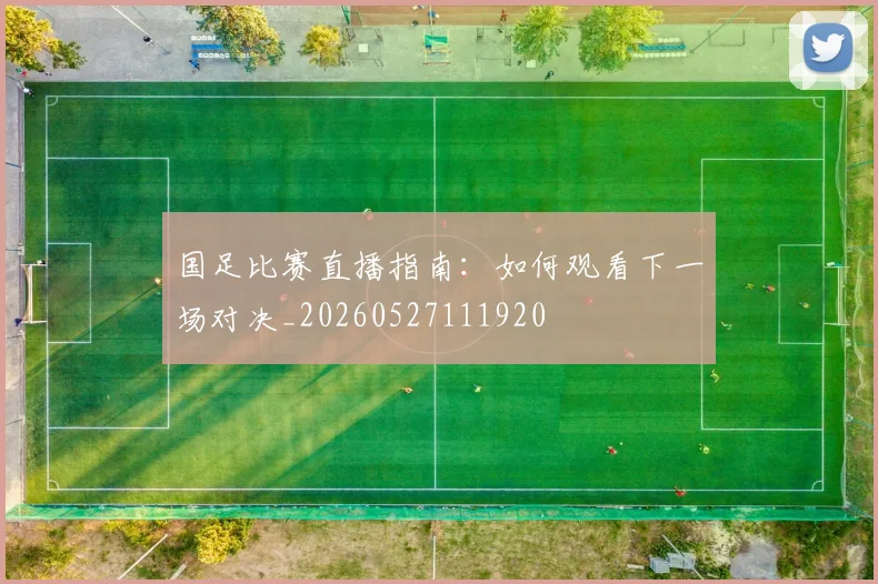 国足比赛直播指南：如何观看下一场对决_20260527111920