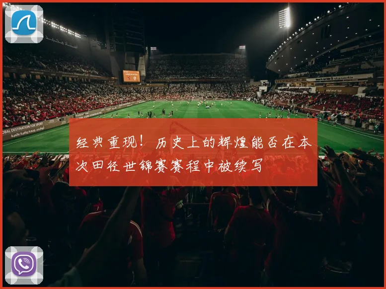 经典重现！历史上的辉煌能否在本次田径世锦赛赛程中被续写