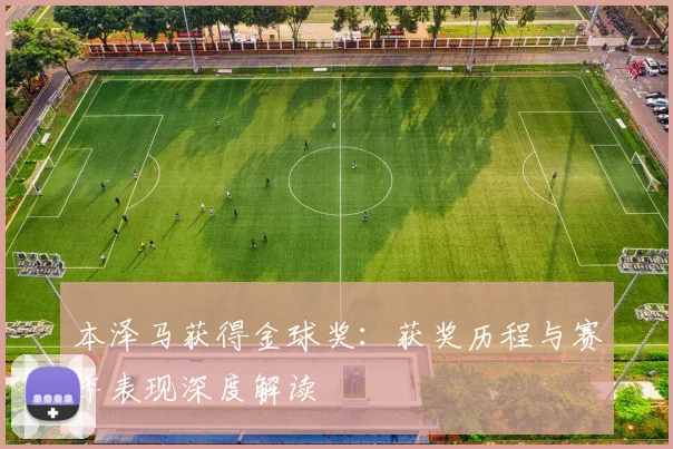 本泽马获得金球奖：获奖历程与赛季表现深度解读