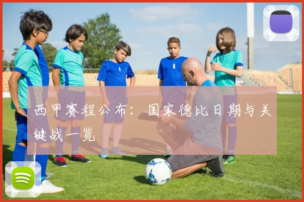 西甲赛程公布：国家德比日期与关键战一览