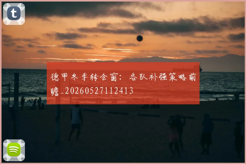 德甲冬季转会窗：各队补强策略前瞻_20260527112413