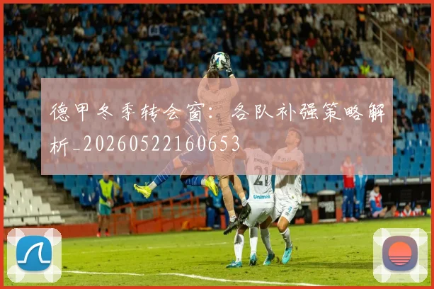 德甲冬季转会窗:各队补强策略解析_20260522160653