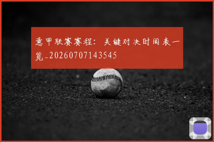 意甲联赛赛程：关键对决时间表一览_20260707143545