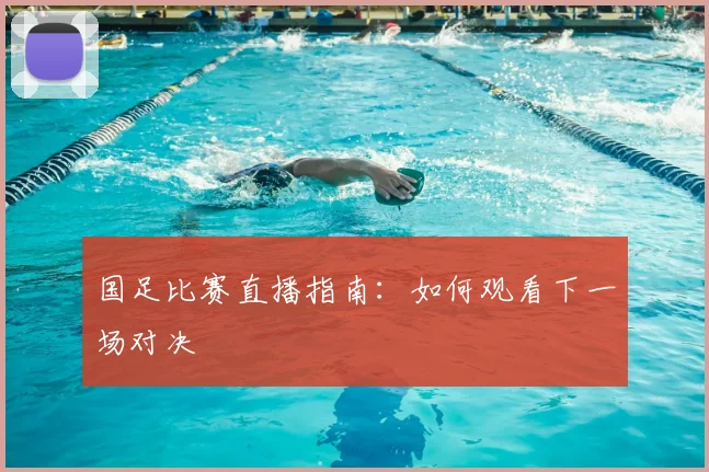 国足比赛直播指南:如何观看下一场对决