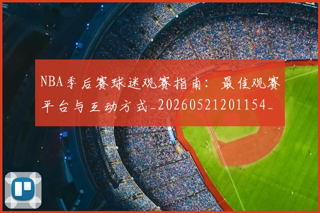 NBA季后赛球迷观赛指南：最佳观赛平台与互动方式_20260521201154_20260702165319