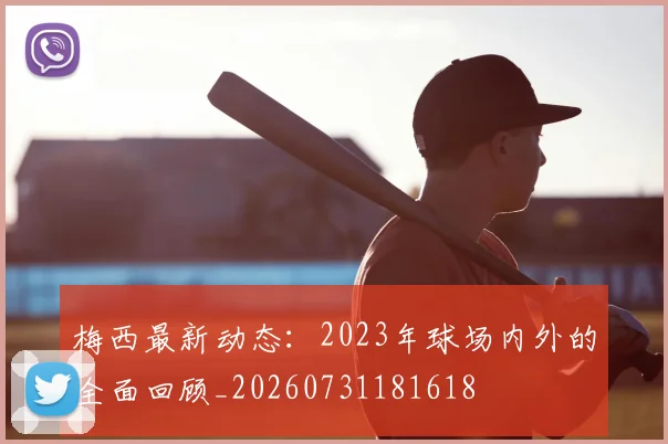 梅西最新动态：2023年球场内外的全面回顾_20260731181618