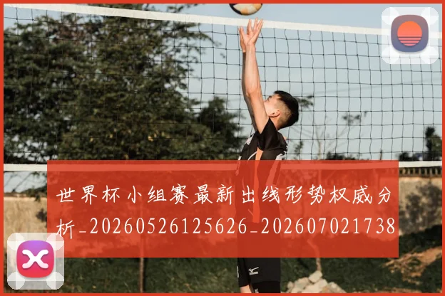 世界杯小组赛最新出线形势权威分析_20260526125626_20260702173818