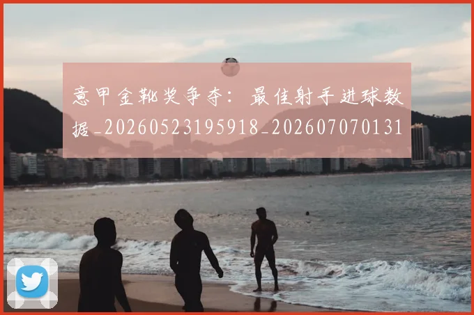 意甲金靴奖争夺：最佳射手进球数据_20260523195918_20260707013140