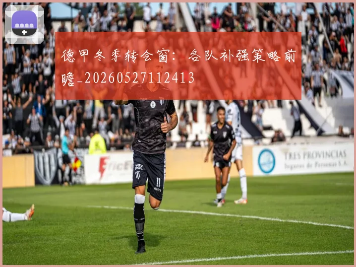 德甲冬季转会窗:各队补强策略前瞻_20260527112413