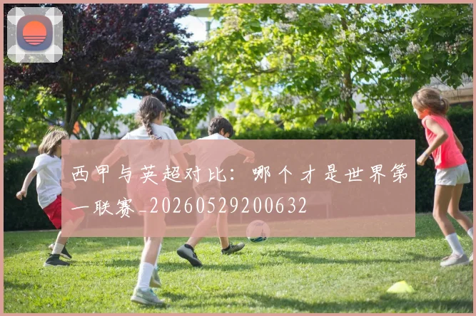 西甲与英超对比:哪个才是世界第一联赛_20260529200632