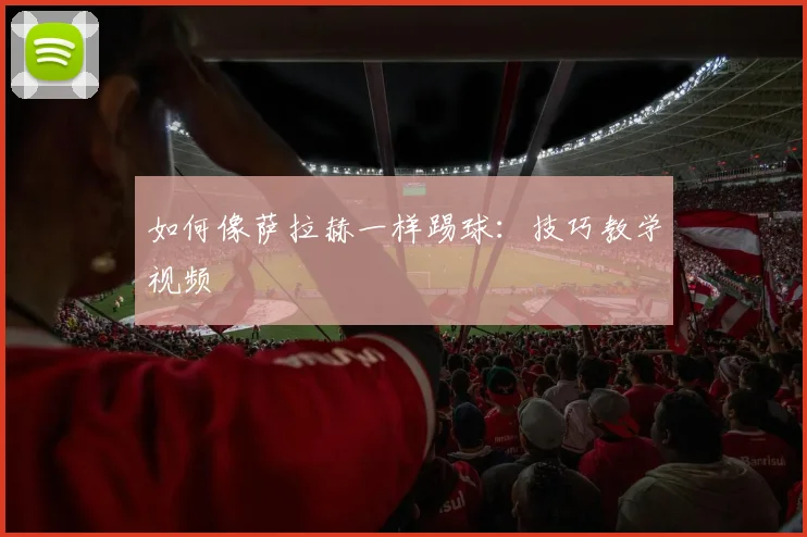 如何像萨拉赫一样踢球:技巧教学视频