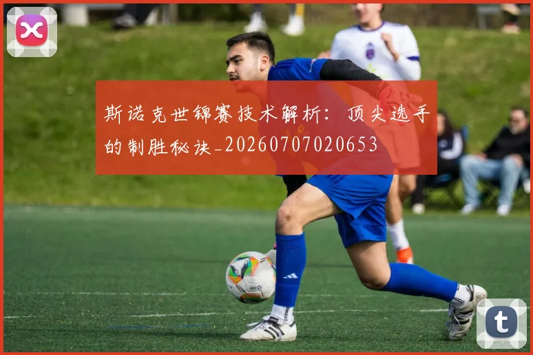 斯诺克世锦赛技术解析：顶尖选手的制胜秘诀_20260707020653