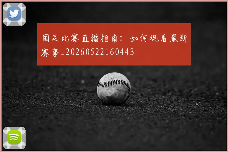 国足比赛直播指南:如何观看最新赛事_20260522160443