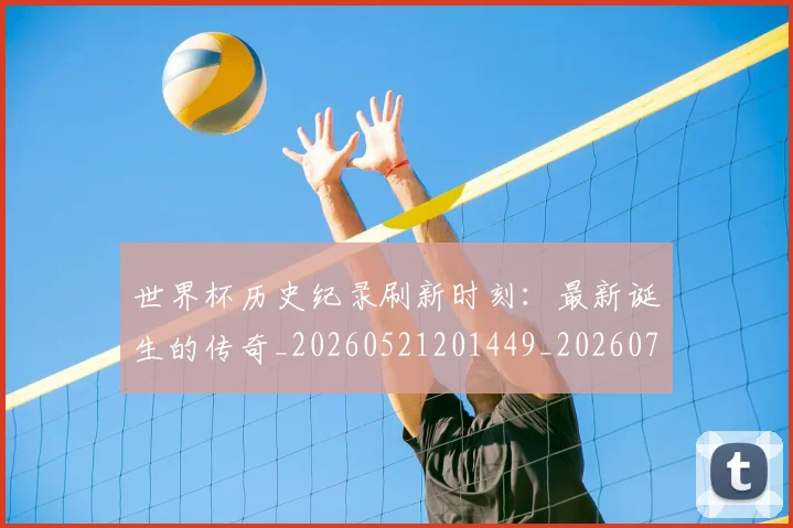 世界杯历史纪录刷新时刻:最新诞生的传奇_20260521201449_20260715190424