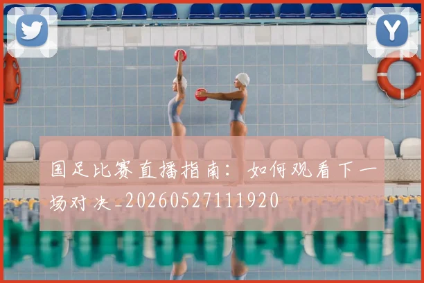 国足比赛直播指南：如何观看下一场对决_20260527111920
