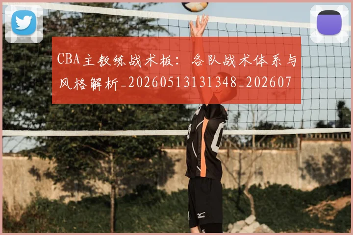 CBA主教练战术板：各队战术体系与风格解析_20260513131348_20260712043359