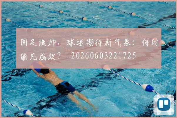 国足换帅,球迷期待新气象:何时能见成效?_20260603221725