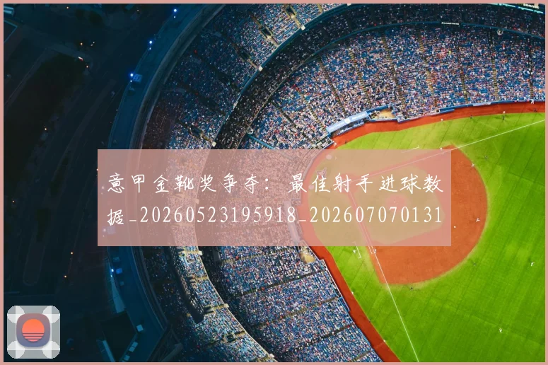 意甲金靴奖争夺:最佳射手进球数据_20260523195918_20260707013140