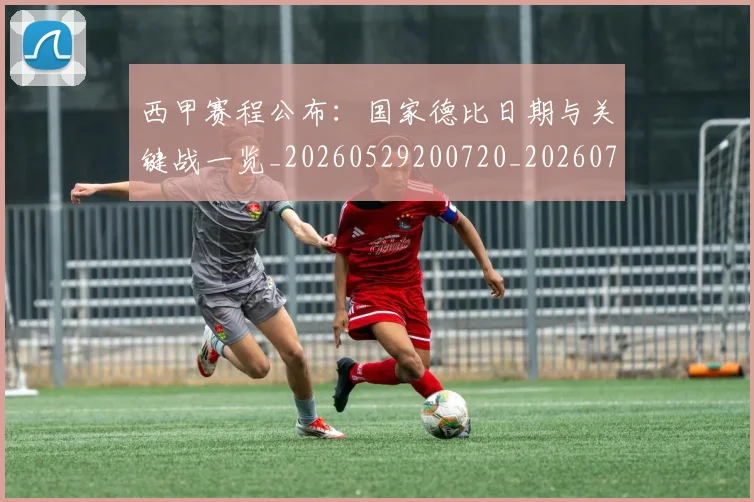 西甲赛程公布：国家德比日期与关键战一览_20260529200720_20260710012737