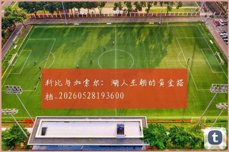 科比与加索尔：湖人王朝的黄金搭档_20260528193600