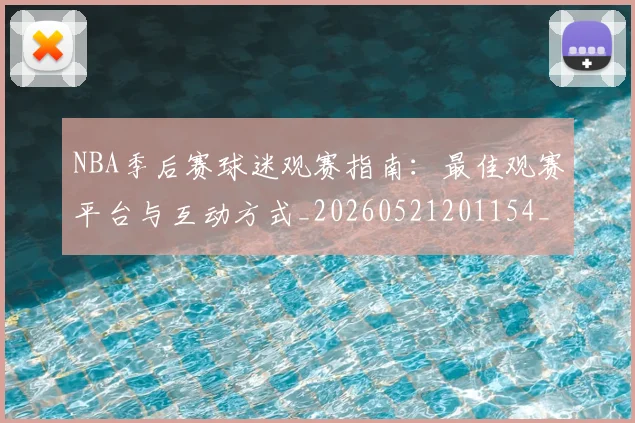 NBA季后赛球迷观赛指南：最佳观赛平台与互动方式_20260521201154_20260702165319
