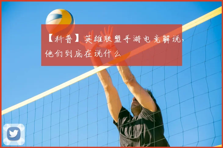 【科普】英雄联盟手游电竞解说，他们到底在说什么