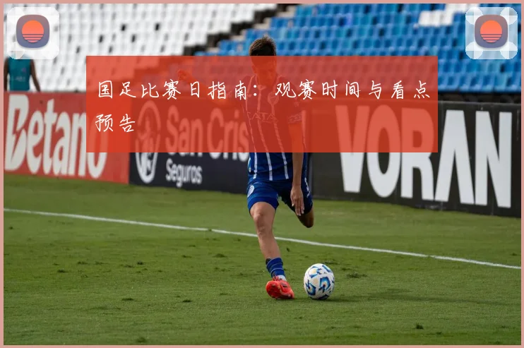 国足比赛日指南:观赛时间与看点预告