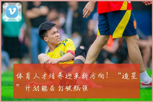 体育人才培养迎来新方向！“造星”计划能否打破瓶颈