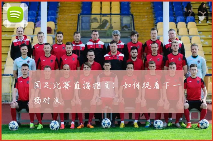 国足比赛直播指南：如何观看下一场对决