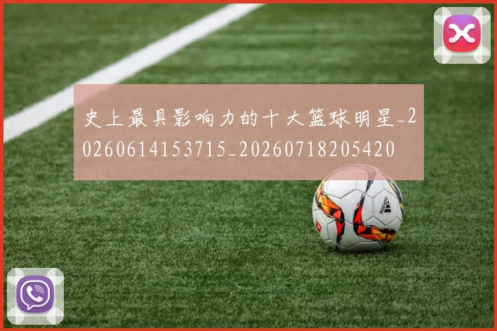史上最具影响力的十大篮球明星_20260614153715_20260718205420