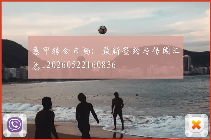 意甲转会市场:最新签约与传闻汇总_20260522160836