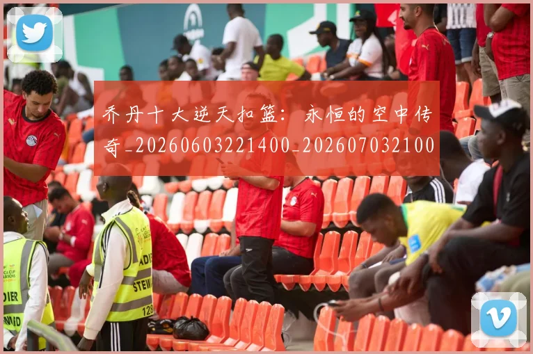 乔丹十大逆天扣篮：永恒的空中传奇_20260603221400_20260703210011_20260716191902