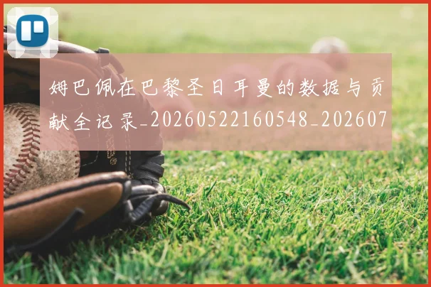 姆巴佩在巴黎圣日耳曼的数据与贡献全记录_20260522160548_20260703231519