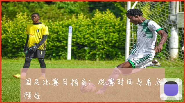 国足比赛日指南：观赛时间与看点预告