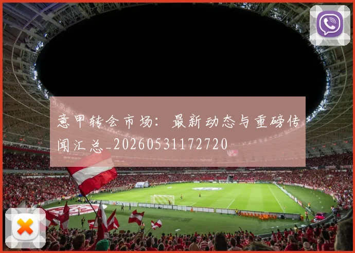 意甲转会市场:最新动态与重磅传闻汇总_20260531172720